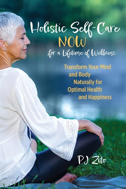 Holistic Self-Care NOW for a Lifetime of Wellness: Transform Your Mind and Body Naturally for Optimal Health and Happiness (Paperback)