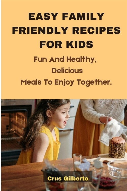 Easy Family Friendly Recipes for Kids: Fun And Healthy, Delicious Meals To Enjoy Together. (Paperback)