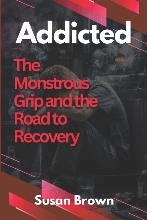 Addicted: The Monstrous Grip and the Road to Recovery (Paperback)