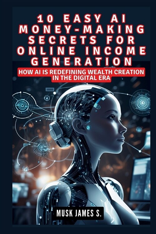 10 Easy AI Money-Making Secrets for Online Income Generation: How AI is Redefining Wealth Creation in the Digital Era (Paperback)