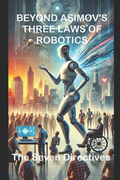 Beyond Asimovs Three Laws of Robotics: The Seven Directives (Paperback)