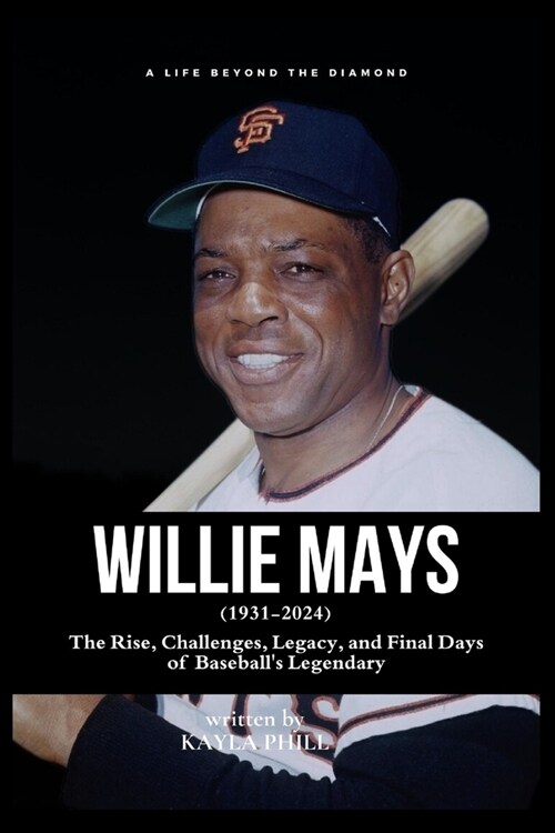 Willie Mays - A Life Beyond the Diamond: The Rise, Challenges, Legacy, and Final Days of Baseballs Legendary (Paperback)