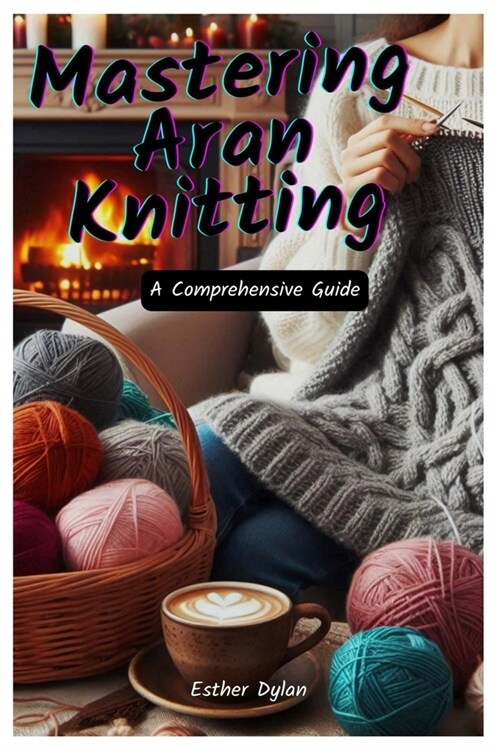 Mastering Aran Knitting: A Comprehensive Guide (Paperback)