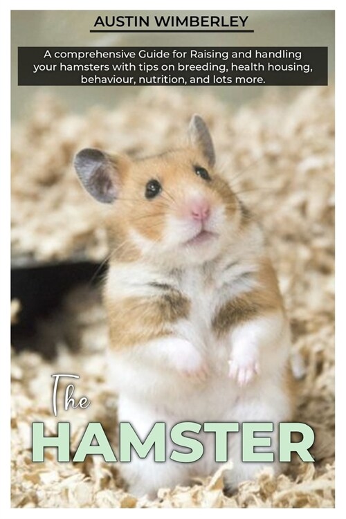 The HAMSTER: A comprehensive Guide for raising and Handling your hamsters with tips on breeding, health, housing, behaviour, nutrit (Paperback)