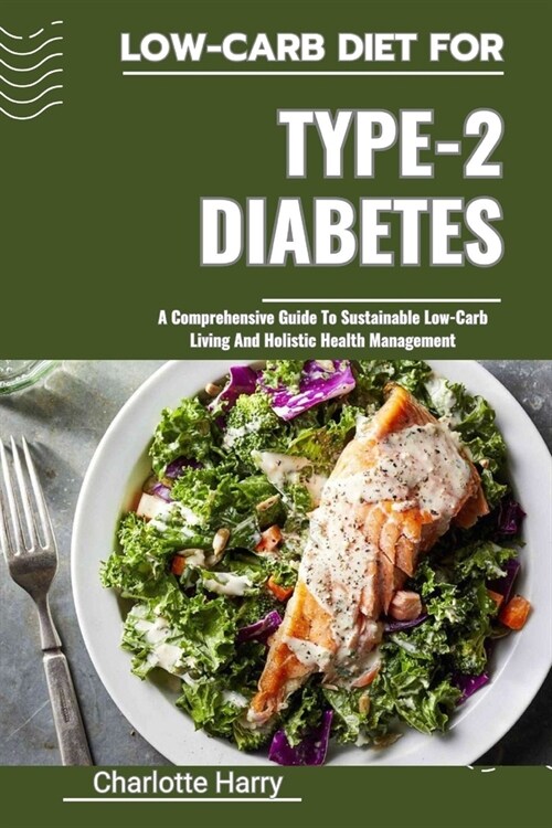 Low-Carb Diet for Type-2 Diabetes: A Comprehensive Guide To Sustainable Low-Carb Living And Holistic Health Management (Paperback)