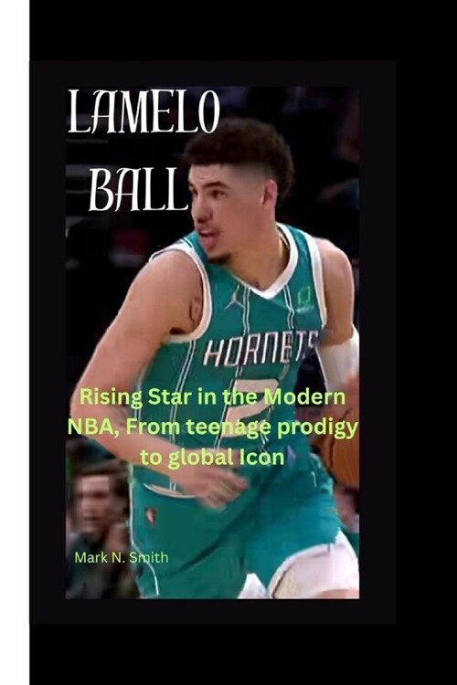 Lamelo Ball: Rising Star in the Modern NBA, From teenage prodigy to global Icon (Paperback)