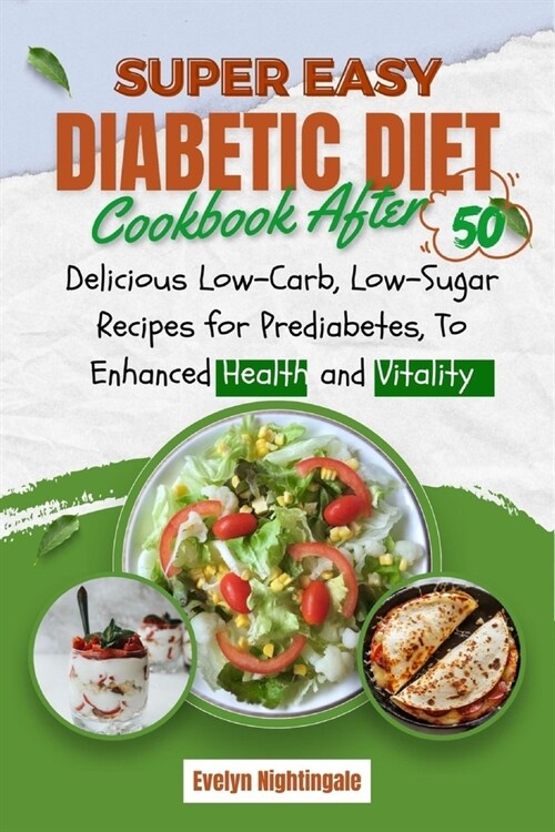 Super Easy Diabetic Diet Cookbook After 50: Delicious Low-Carb, Low-Sugar Recipes for Prediabetes, To Enhanced Health and Vitality (Paperback)