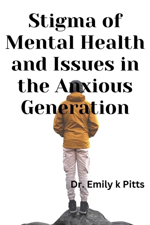Stigma of Mental Health And Issues in the Anxious Generation: Discussing how Societal attitudes toward mental health affect anxiety and the willingnes (Paperback)