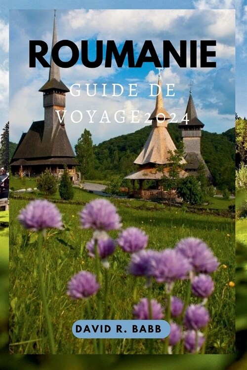 Roumanie Guide de Voyage 2024: D?ouvrez la beaut?fascinante, le riche pass?et les traditions vibrantes de la Roumanie (Paperback)