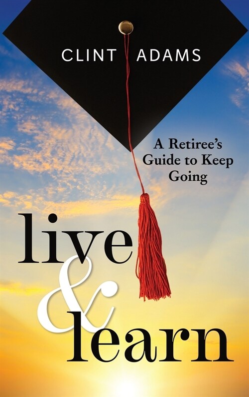 Live & Learn: A Retirees Guide to Keep Going (Hardcover)