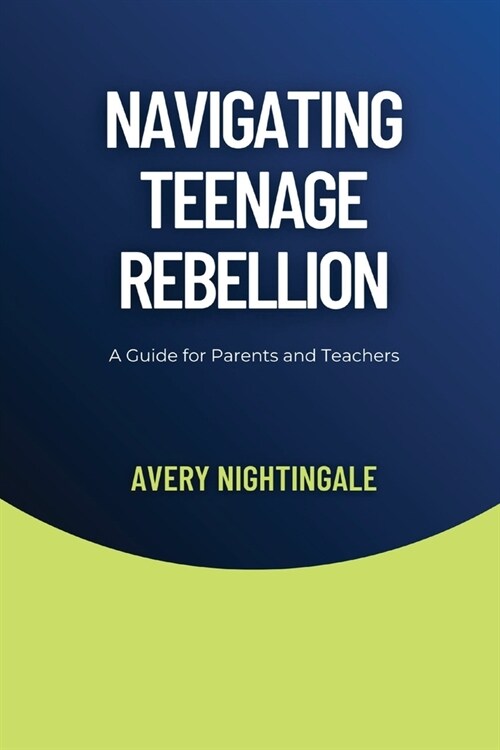 Navigating Teenage Rebellion: A Guide for Parents and Teachers (Paperback)