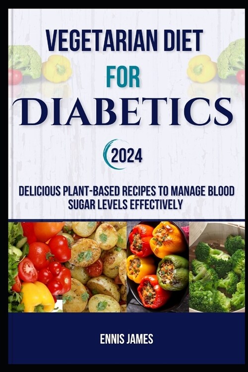 Vegetarian Diet For Diabetics 2024: Delicious Plant-Based Recipes to Manage Blood Sugar Levels Effectively (Paperback)