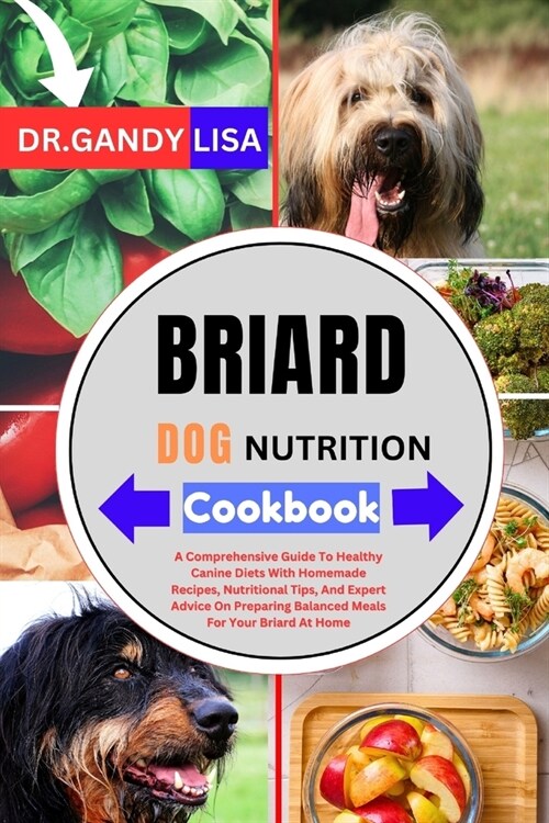 BRIARD DOG NUTRITION Cookbook: A Comprehensive Guide To Healthy Canine Diets With Homemade Recipes, Nutritional Tips, And Expert Advice On Preparing (Paperback)