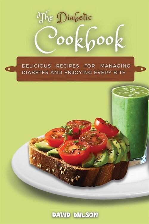 The Diabetic Cookbook: Delicious Recipes for Managing Diabetes and Enjoying Every Bite (Paperback)