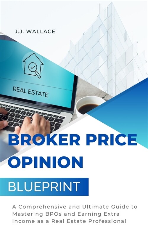 Broker Price Opinion Blueprint: A Comprehensive and Ultimate Guide to Mastering BPOs and Earning Extra Income as a Real Estate Professional (Paperback)