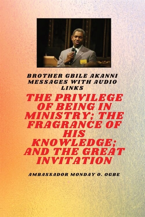 The Privilege Of Being In Ministry; The Fragrance Of His Knowledge; And The Great Invitation: Brother Gbile Akanni Messages with Audio links (Paperback)