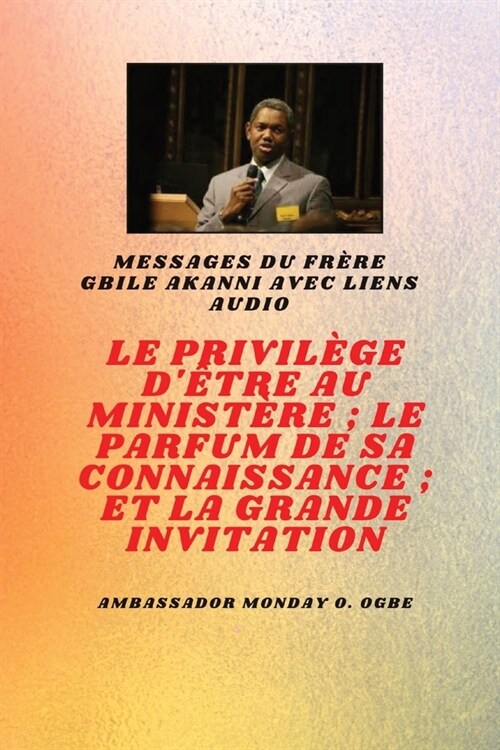 Le Privil?e D?re Au Minist?e; Le Parfum De Son Savoir; Et La Grande Invitation: Fr?e Gbile Akanni Messages avec liens audio (Paperback)