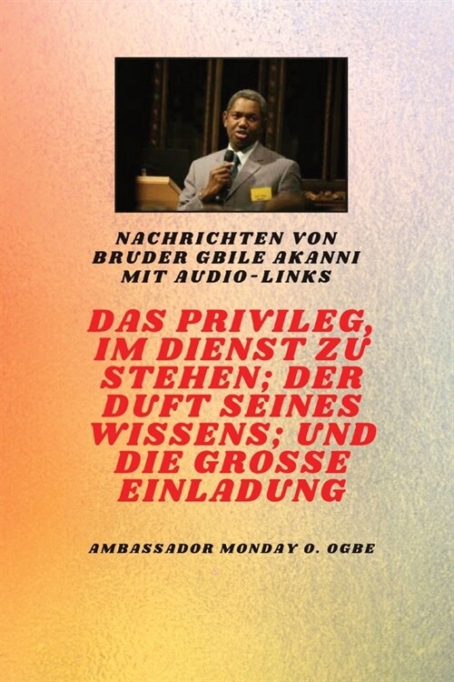 Das Privileg, Im Dienst Zu Sein; Der Duft Seines Wissens; Und Die Grosse Einladung: von Bruder Gbile Akanni mit Audio-Links (Paperback)