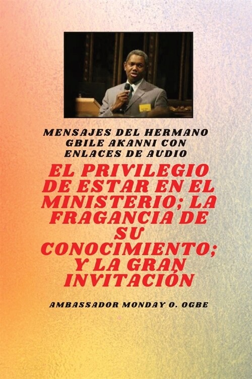 El Privilegio De Estar En El Ministerio; La Fragancia De Su Conocimiento; Y La Gran Invitaci?: del hermano Gbile Akanni con enlaces de audio (Paperback)