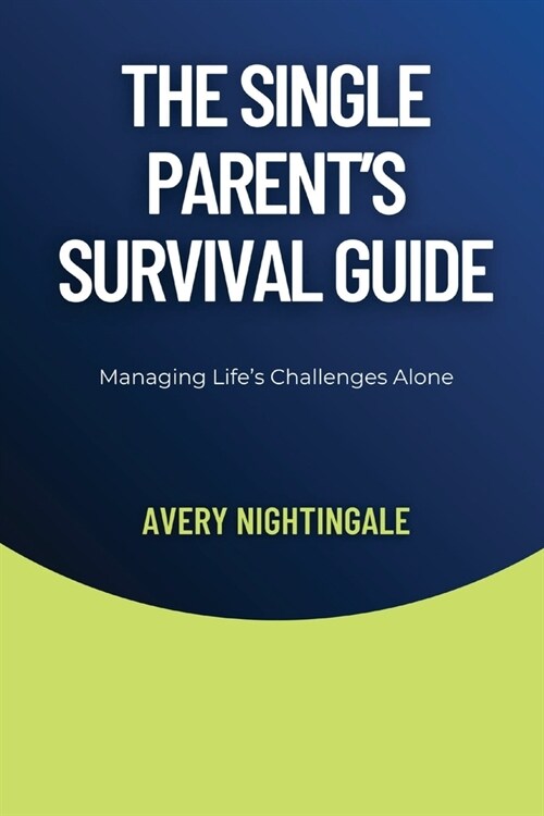 The Single Parents Survival Guide: Managing Lifes Challenges Alone (Paperback)