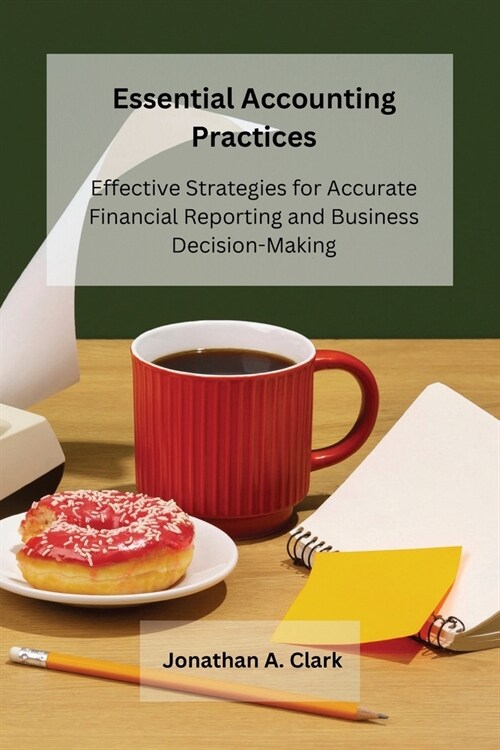 Essential Accounting Practices: Effective Strategies for Accurate Financial Reporting and Business Decision-Making (Paperback)