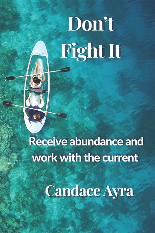 Dont Fight It: Receive abundance and work with the current (Paperback)