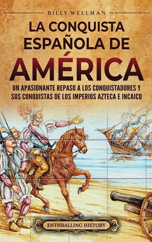 La conquista espa?la de Am?ica: Un apasionante repaso a los conquistadores y sus conquistas de los imperios azteca e incaico (Hardcover)