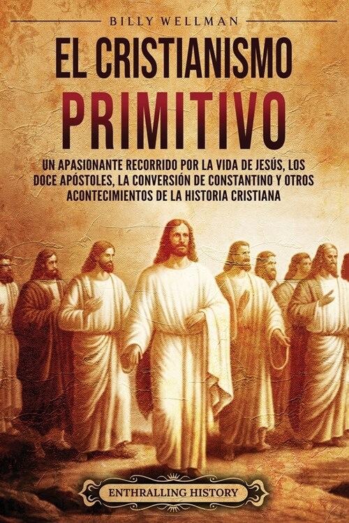 El cristianismo primitivo: Un apasionante recorrido por la vida de Jes?, los doce ap?toles, la conversi? de Constantino y otros acontecimiento (Paperback)