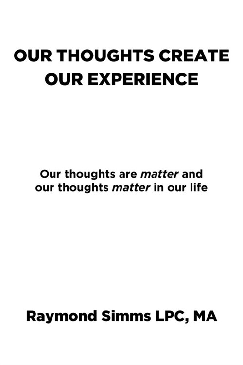 Our Thoughts Create Our Experience: Our thoughts are matter and our thoughts matter in our life (Paperback)