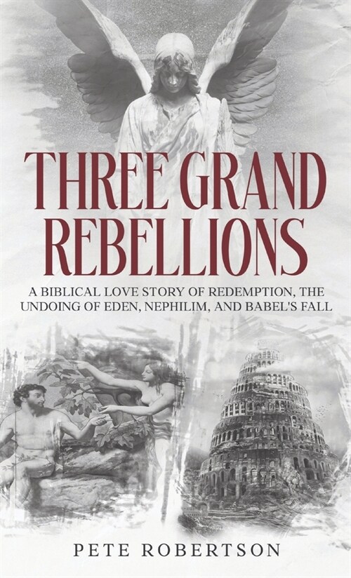 Three Grand Rebellions: A Biblical Love Story of Redemption, The Undoing of Eden, Nephilim, and Babels Fall (Hardcover)