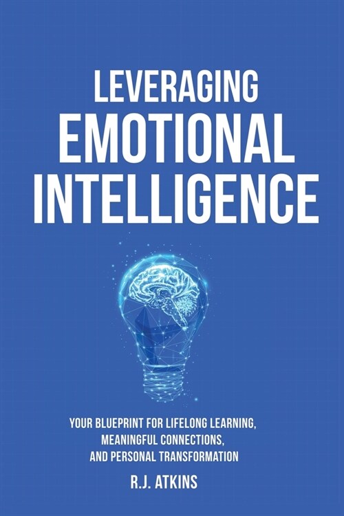 Leveraging Emotional Intelligence: Your Blueprint for Lifelong Learning, Meaningful Connections, and Personal Transformation (Paperback)