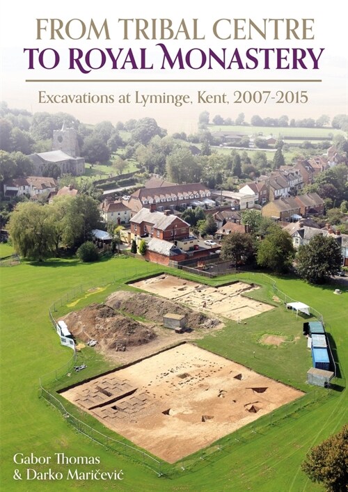 From Tribal Centre to Royal Monastery: Excavations at Lyminge, Kent, 2007-2015 (Hardcover)
