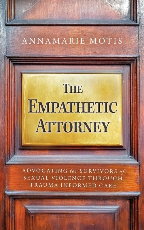 The Empathetic Attorney: Advocating for Survivors of Sexual Violence Through Trauma Informed Care (Paperback)