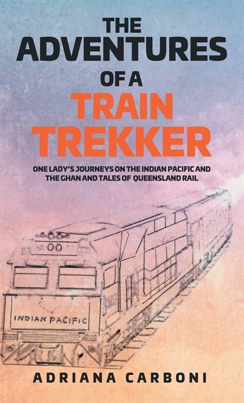 The Adventures of a Train Trekker: One Ladys Journeys on the Indian Pacific and the Ghan and Tales of Queensland Rail (Hardcover)