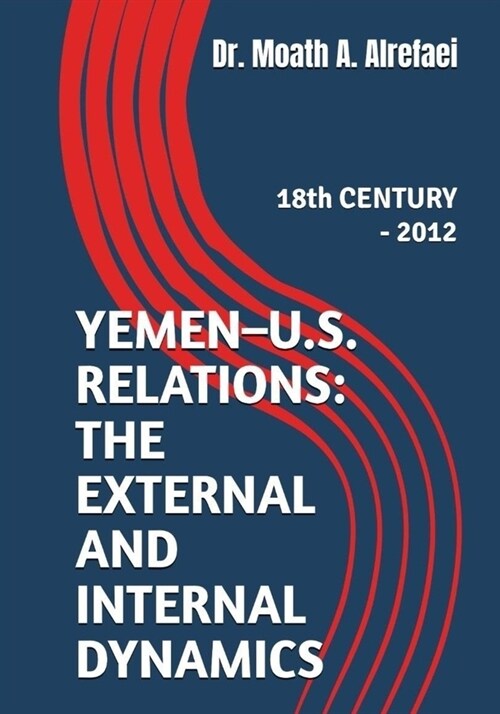 Yemen - U.S. Relations: the External and Internal Dynamics: 18th CENTURY - 2012 (Paperback)