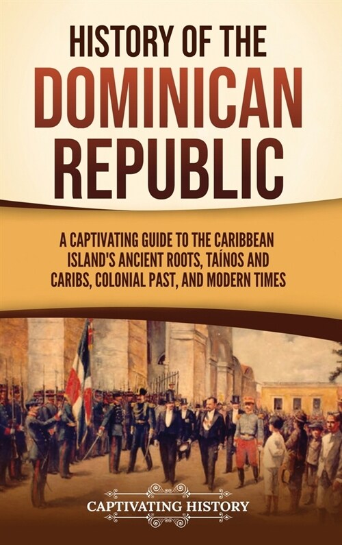 History of the Dominican Republic: A Captivating Guide to the Caribbean Islands Ancient Roots, Ta?os and Caribs, Colonial Past, and Modern Times (Hardcover)