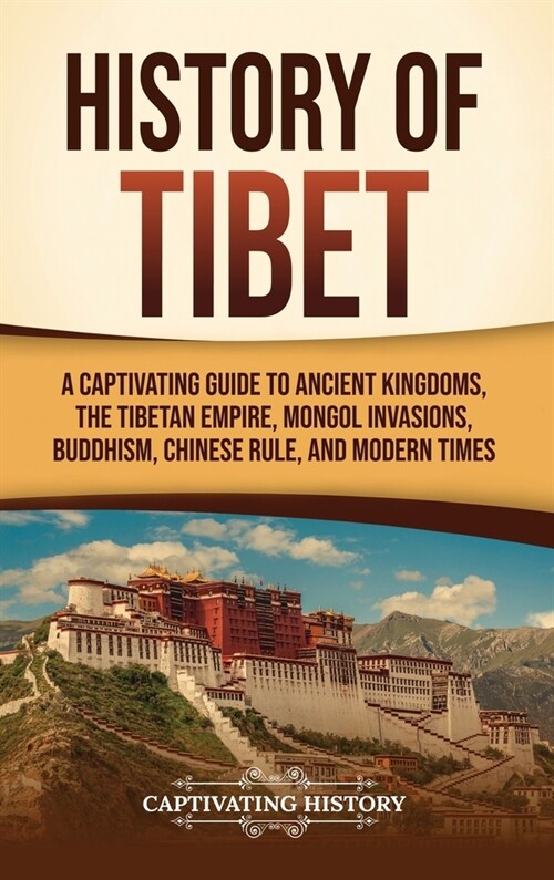 History of Tibet: A Captivating Guide to Ancient Kingdoms, the Tibetan Empire, Mongol Invasions, Buddhism, Chinese Rule, and Modern Time (Hardcover)