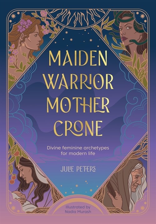 Maiden, Warrior, Mother, Crone: Divine Feminine Archetypes for Modern Life (Paperback)