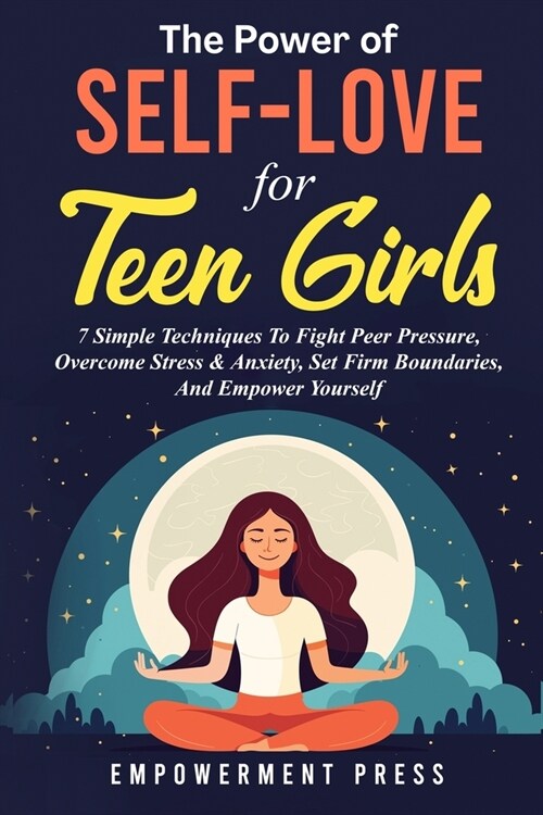 The Power of Self-Love for Teen Girls: 7 Simple Techniques To Fight Peer Pressure, Overcome Stress & Anxiety, Set Firm Boundaries, And Empower Yoursel (Paperback)