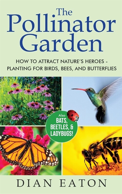 The Pollinator Garden: How to Attract Natures Heroes - Planting for Birds, Bees, and Butterflies (Hardcover)