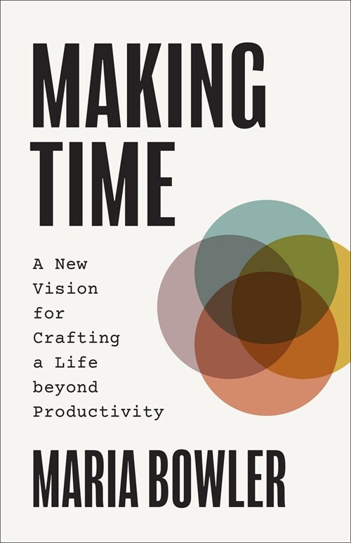 Making Time: A New Vision for Crafting a Life Beyond Productivity (Paperback)