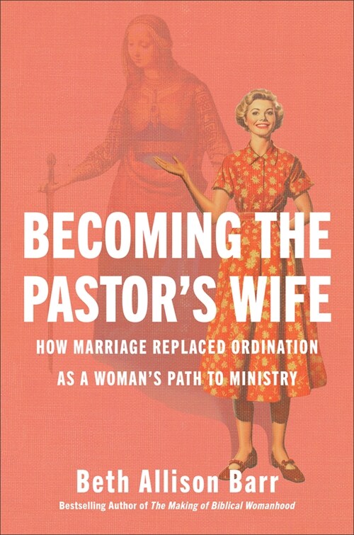 Becoming the Pastors Wife: How Marriage Replaced Ordination as a Womans Path to Ministry (Hardcover)