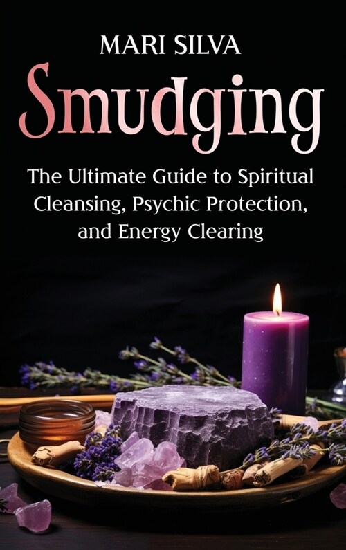 Smudging: The Ultimate Guide to Spiritual Cleansing, Psychic Protection, and Energy Clearing (Hardcover)