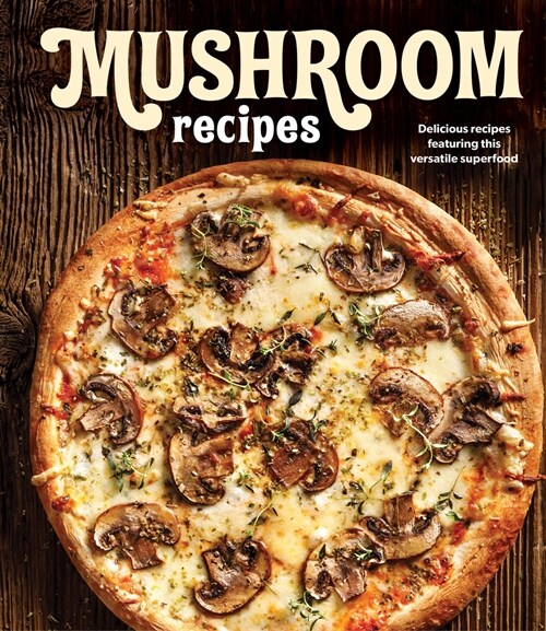 Mushroom Recipes: Delicious Recipes Featuring This Versatile Superfood (Hardcover)