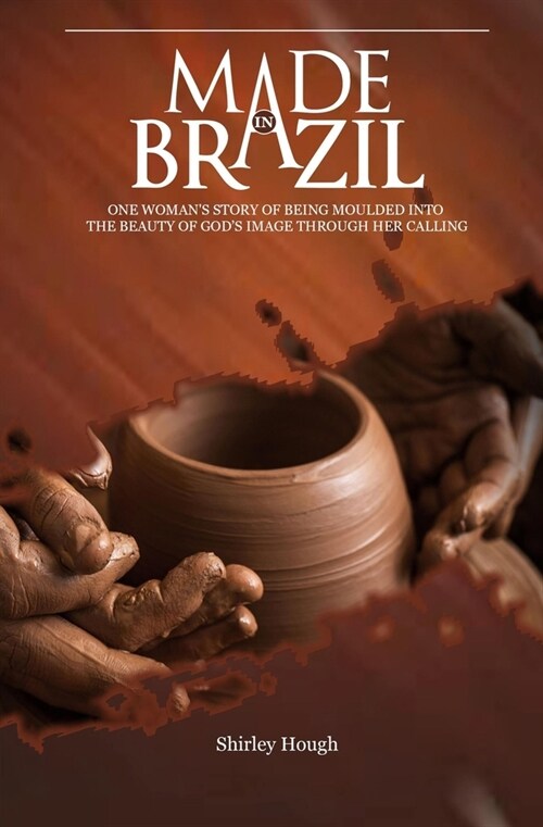 Made In Brazil: One womans story of being moulded into the beauty of Gods image through her calling (Paperback)