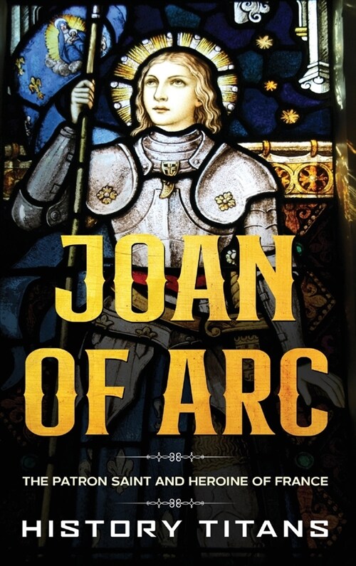 Joan of Arc: The Patron Saint and Heroine of France (Hardcover)