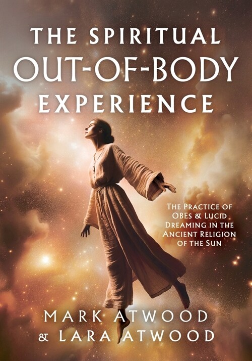 The Spiritual Out-of-Body Experience: The Practice of OBEs and Lucid Dreaming in the Ancient Religion of the Sun (Paperback)