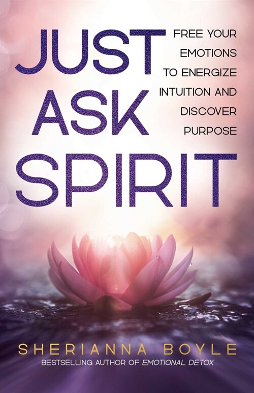 Just Ask Spirit: Free Your Emotions to Energize Intuition and Discover Purpose (Paperback)