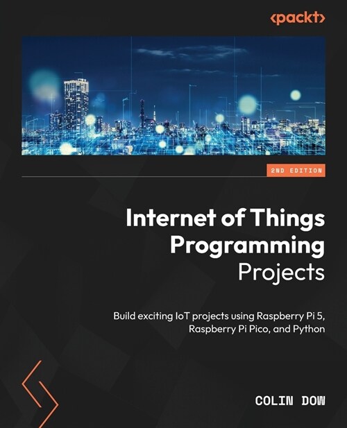 Internet of Things Programming Projects - Second Edition: Build exciting IoT projects using Raspberry Pi 5, Raspberry Pi Pico, and Python (Paperback, 2)