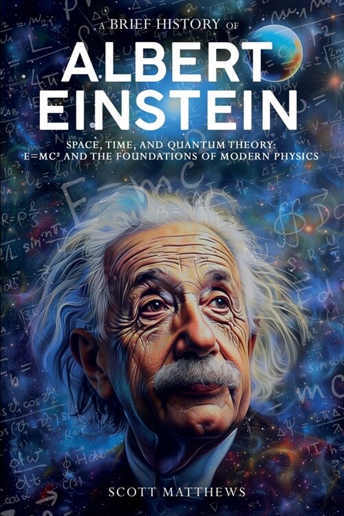 A Brief History of Albert Einstein - Space, Time, and Quantum Theory: E=mc?and the Foundations of Modern Physics (Paperback)